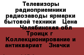 Телевизоры радиоприемники радиозаводы ярмарки бытовой техники › Цена ­ 45 - Челябинская обл., Троицк г. Коллекционирование и антиквариат » Значки   
